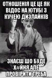 отношенія це це як відос на ютубі з кучею дизлайків знаєш шо буде х#йня але провірити треба