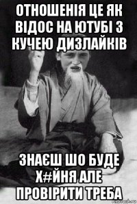 отношенія це як відос на ютубі з кучею дизлайків знаєш шо буде х#йня але провірити треба