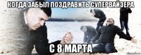 когда забыл поздравить супервайзера с 8 марта