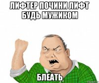 лифтер почини лифт будь мужиком блеать