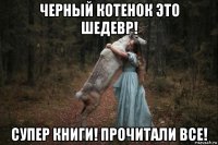 черный котенок это шедевр! супер книги! прочитали все!