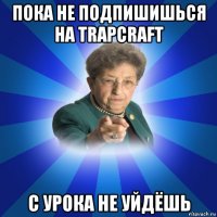 пока не подпишишься на trapcraft с урока не уйдёшь