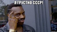 я грустно ссср! 