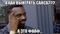 а как выиграть санса??? а это фнаф…