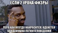 если 2 урока физры лера как всегда накрасится, оденется как девушка легкого поведения