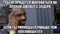 тебе не придется жаловаться на плохой джевел с элдера если ты рипнешься раньше чем опознаешь его