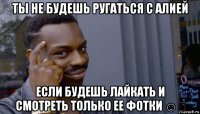 ты не будешь ругаться с алией если будешь лайкать и смотреть только ее фотки ☺️