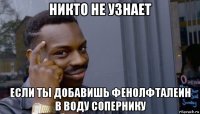 никто не узнает если ты добавишь фенолфталеин в воду сопернику