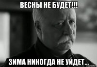 весны не будет!!! зима никогда не уйдет...