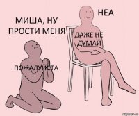 Пожалуйста Даже не думай Миша, ну прости меня