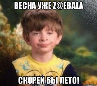 весна уже z@ebala скорей бы лето!