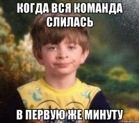 когда вся команда слилась в первую же минуту