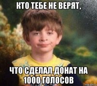 кто тебе не верят, что сделал донат на 1000 голосов