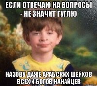 если отвечаю на вопросы - не значит гуглю назову даже арабских шейхов всех и богов нанайцев