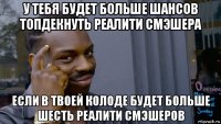 у тебя будет больше шансов топдекнуть реалити смэшера если в твоей колоде будет больше шесть реалити смэшеров