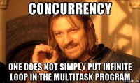 concurrency one does not simply put infinite loop in the multitask program