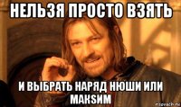 нельзя просто взять и выбрать наряд нюши или макsим