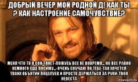 добрый вечер мой родной д! как ты ? как настроение самочувствие? меня что то в сон тянет-ложусь все не вовремя... но все равно немного еще посижу...-очень скучаю по тебе-так хочется твоих объятий поцелуев и просто держаться за руки-твоя невеста