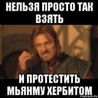 нельзя просто так взять и протестить мьянму хербитом