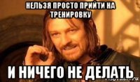 нельзя просто прийти на тренировку и ничего не делать