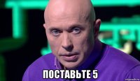  поставьте 5