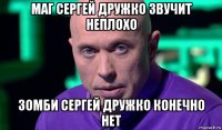 маг сергей дружко звучит неплохо зомби сергей дружко конечно нет