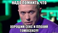 надо помнить,что хороший секс и плохий гомосекс!!!