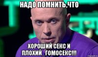 надо помнить,что хороший секс и плохий_гомосекс!!!