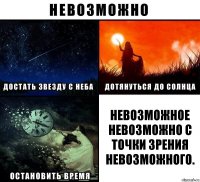 Невозможное невозможно с точки зрения невозможного.