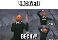 чусвуете весну?