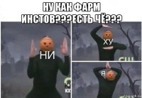 ну как фарм инстов???есть чё??? 