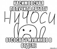 касимовская получила работу отсосав у мужиков в отделе