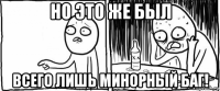 но это же был всего лишь минорный баг!