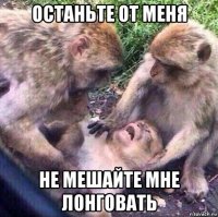 останьте от меня не мешайте мне лонговать