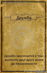 Дружба Дружба заключается в том:
выносить друг другу мозги
до бесконечности