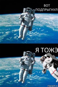 ВОТ ПОДПРЫГНУЛ! Я ТОЖЭ