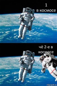 1
в космосе чё 2-е в космосе