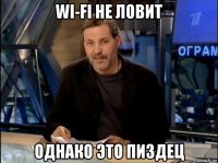 wi-fi не ловит однако это пиздец