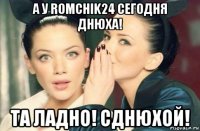 а у romchik24 сегодня днюха! та ладно! сднюхой!