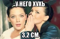 у него хухь 3,2 см