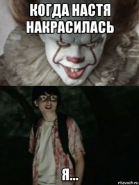 когда настя накрасилась я...