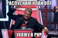 распускаю клан опг ухожу в pvp