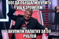 когда обещали купить valk3powerm акупили палатку за 50 рублей