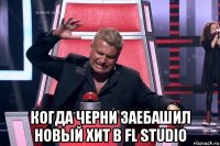  когда черни заебашил новый хит в fl studio