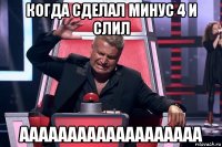 когда сделал минус 4 и слил ааааааааааааааааааа