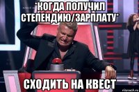 *когда получил степендию/зарплату* сходить на квест