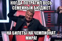 когда потратил весь семейный бюджет на билеты на чемпионат мира!