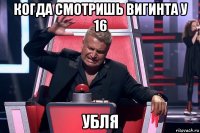 когда смотришь вигинта у 16 убля