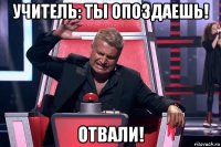 учитель: ты опоздаешь! отвали!