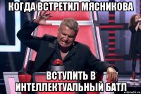 когда встретил мясникова вступить в интеллектуальный батл